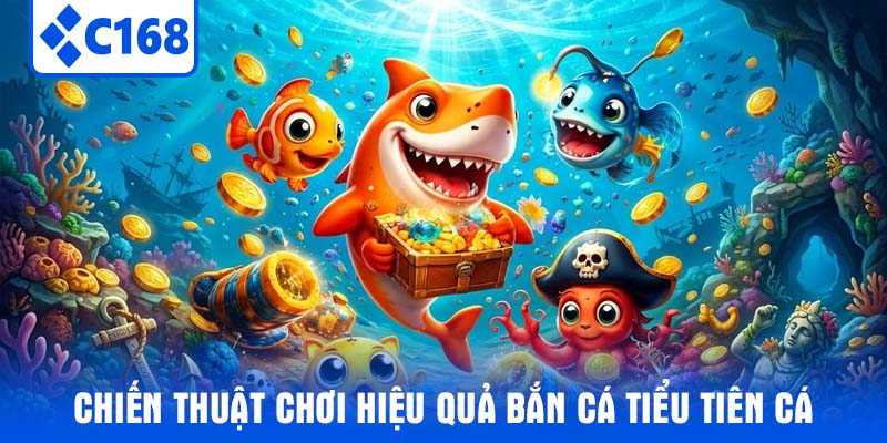 Chiến thuật chơi hiệu quả bắn cá Tiểu Tiên Cá