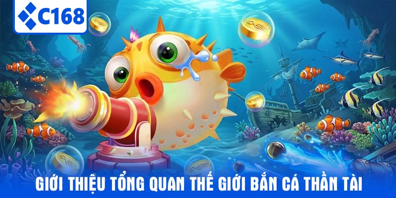 Giới thiệu tổng quan thế giới Bắn Cá Thần Tài 