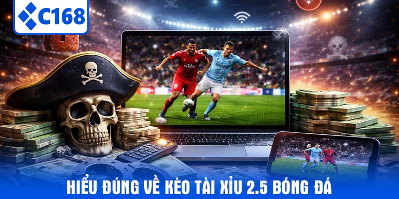 Hiểu Đúng Về Kèo Tài Xỉu 2.5 Bóng Đá