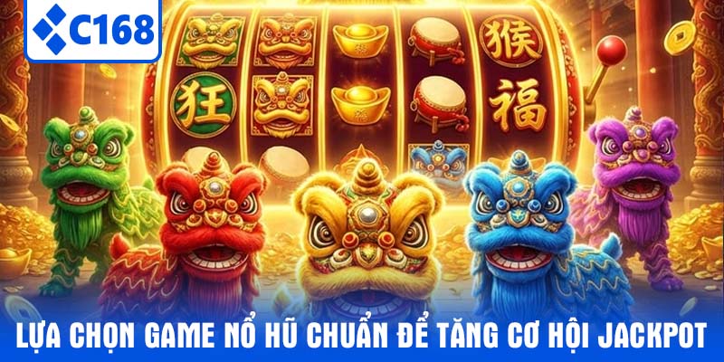 Lựa chọn game nổ hũ chuẩn để tăng cơ hội jackpot